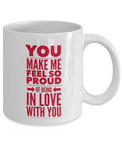 Valentines Day Gift Mug YOU Make Me Feel So Proud of Being in LOVE with YOU