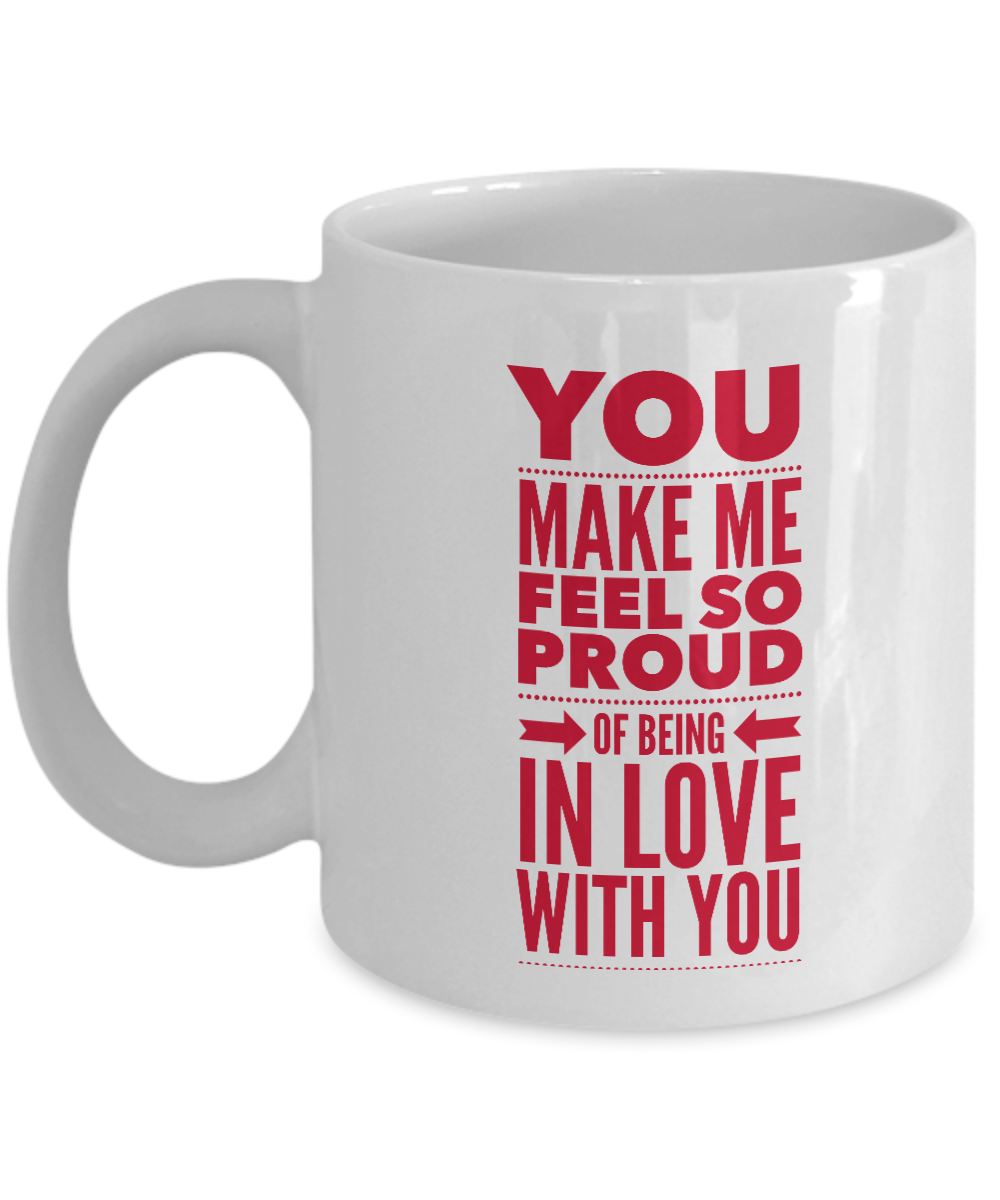 Valentines Day Gift Mug YOU Make Me Feel So Proud of Being in LOVE with YOU