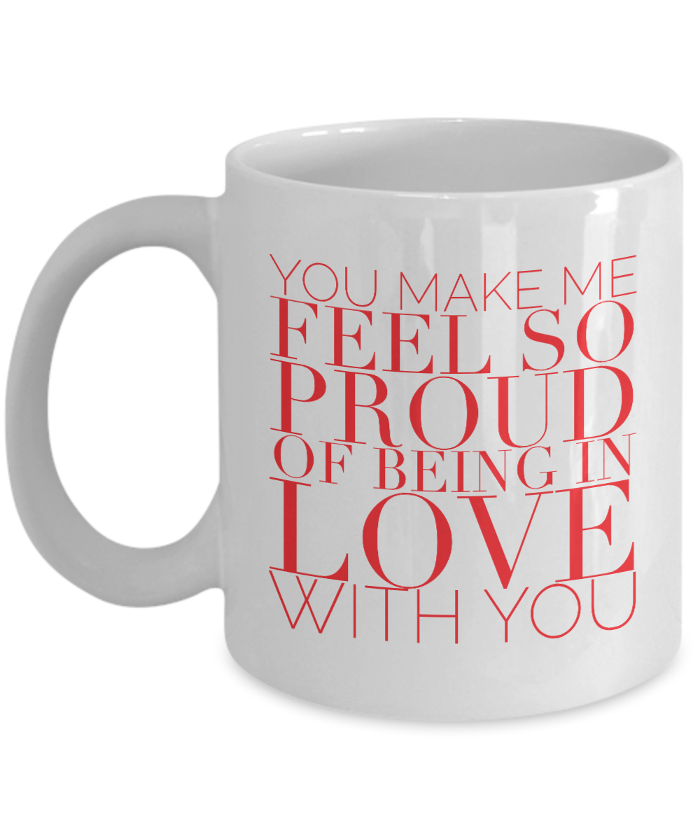 Valentines Day Gift Mug You Make Me Feel So Proud of Being in Love with You